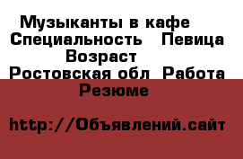 Музыканты в кафе.  › Специальность ­ Певица › Возраст ­ 36 - Ростовская обл. Работа » Резюме   